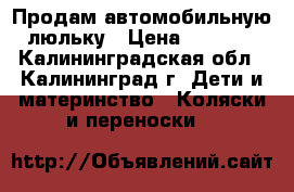 Продам автомобильную люльку › Цена ­ 2 000 - Калининградская обл., Калининград г. Дети и материнство » Коляски и переноски   